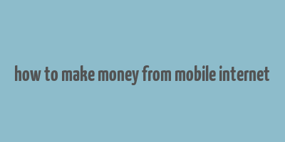 how to make money from mobile internet