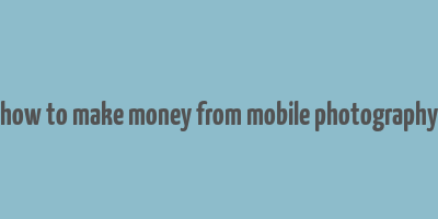 how to make money from mobile photography