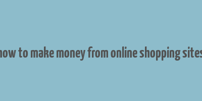 how to make money from online shopping sites