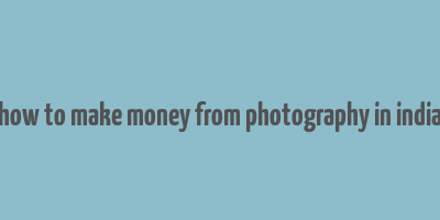 how to make money from photography in india