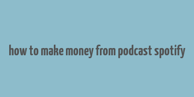 how to make money from podcast spotify