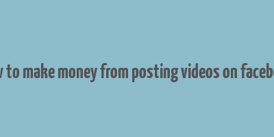 how to make money from posting videos on facebook