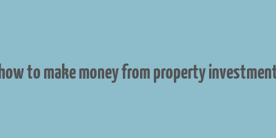 how to make money from property investment