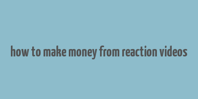 how to make money from reaction videos