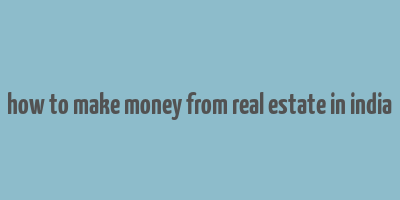 how to make money from real estate in india