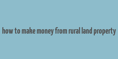 how to make money from rural land property