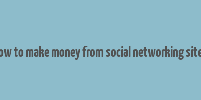 how to make money from social networking sites