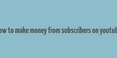 how to make money from subscribers on youtube