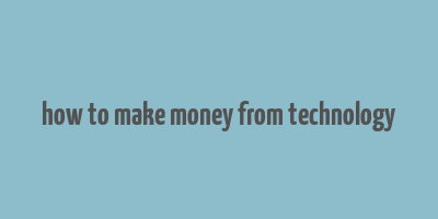 how to make money from technology