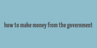 how to make money from the government