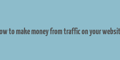 how to make money from traffic on your website