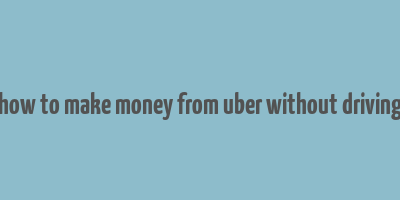 how to make money from uber without driving