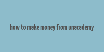 how to make money from unacademy