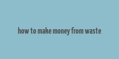 how to make money from waste