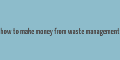 how to make money from waste management