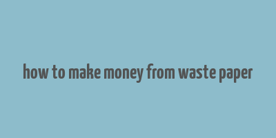 how to make money from waste paper