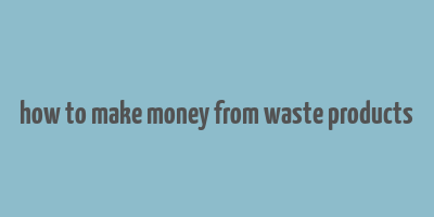 how to make money from waste products