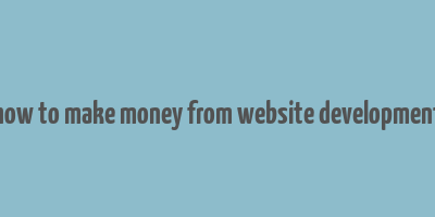 how to make money from website development