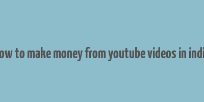 how to make money from youtube videos in india