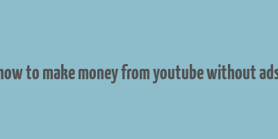 how to make money from youtube without ads