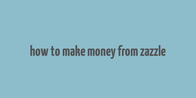 how to make money from zazzle