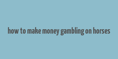 how to make money gambling on horses