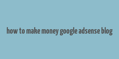 how to make money google adsense blog