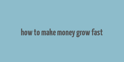 how to make money grow fast