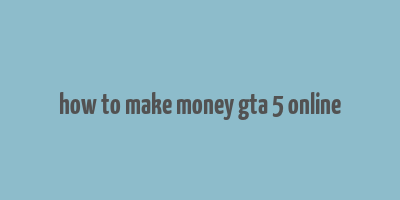 how to make money gta 5 online