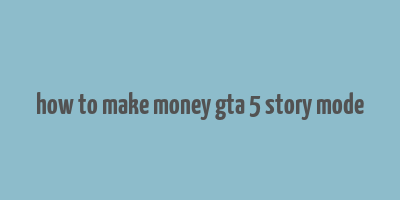 how to make money gta 5 story mode