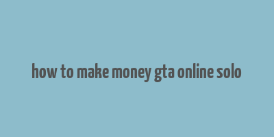 how to make money gta online solo