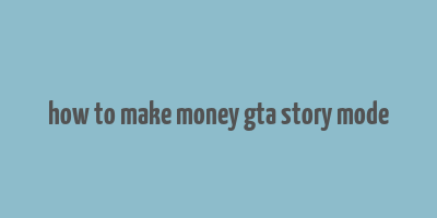 how to make money gta story mode