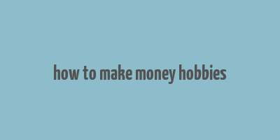 how to make money hobbies