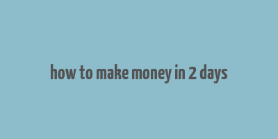 how to make money in 2 days