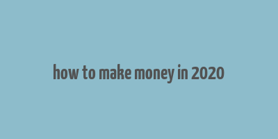 how to make money in 2020