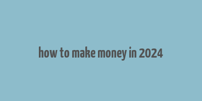 how to make money in 2024