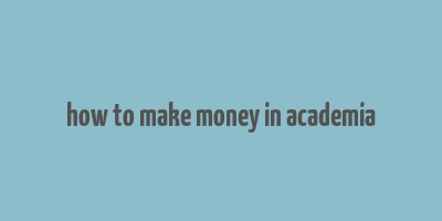 how to make money in academia