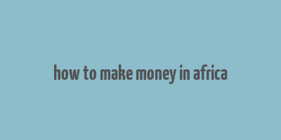 how to make money in africa