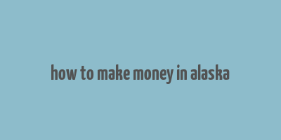 how to make money in alaska