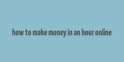 how to make money in an hour online