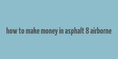 how to make money in asphalt 8 airborne