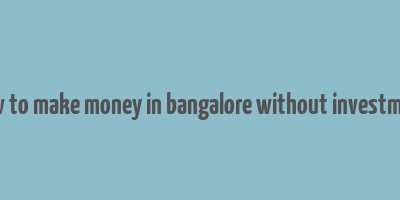 how to make money in bangalore without investment