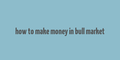 how to make money in bull market