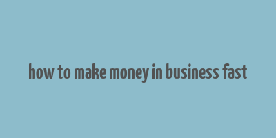 how to make money in business fast