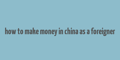 how to make money in china as a foreigner