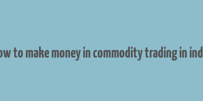 how to make money in commodity trading in india