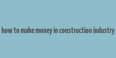 how to make money in construction industry