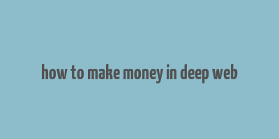 how to make money in deep web