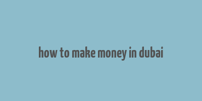 how to make money in dubai