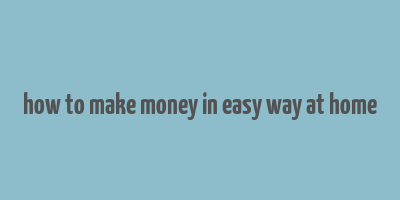 how to make money in easy way at home